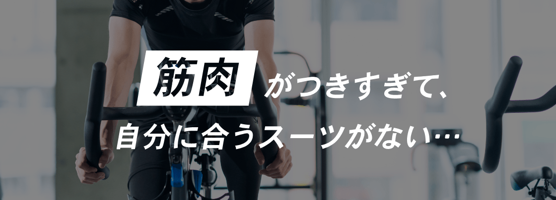 筋肉がつきすぎて、自分に合うスーツがない･･･