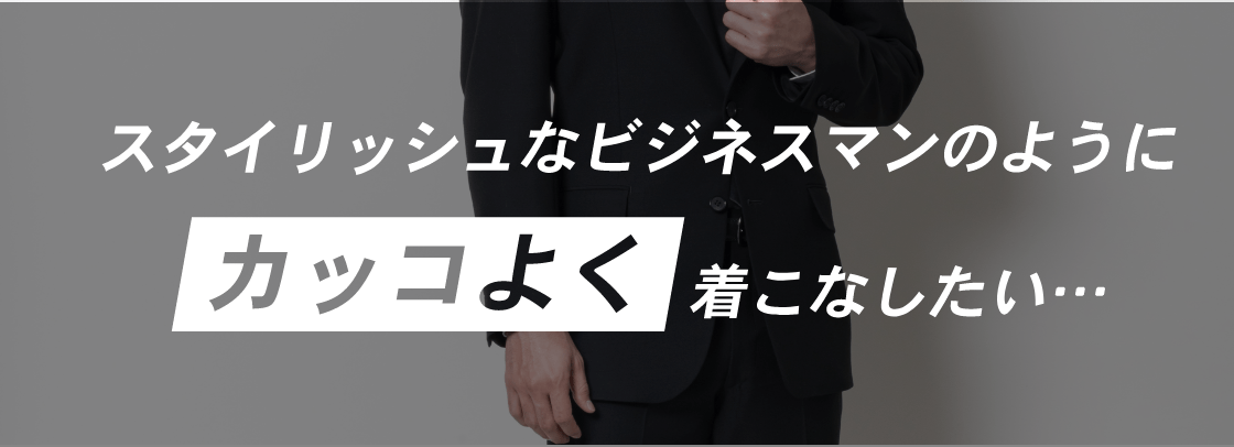 スタイリッシュなビジネスマンのようにカッコよく着こなしたい･･･