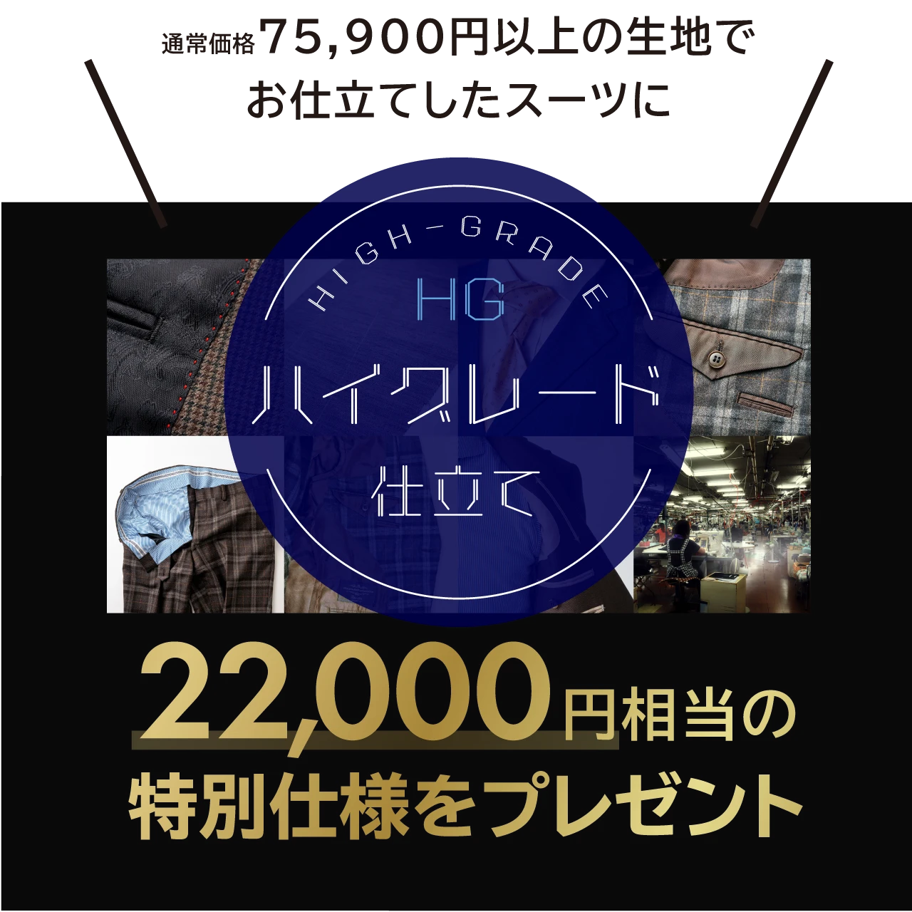 通常価格75,900円以上の生地で お仕立てしたスーツに「ハイクレード仕立て」22,000円相当の特別仕様をプレゼント