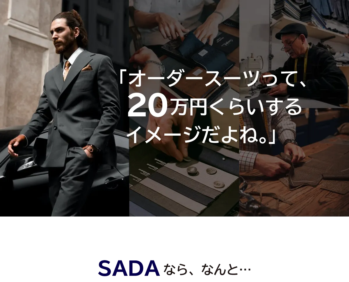 「オーダースーツって、20万円くらいするイメージだよね」SADAなら、なんと