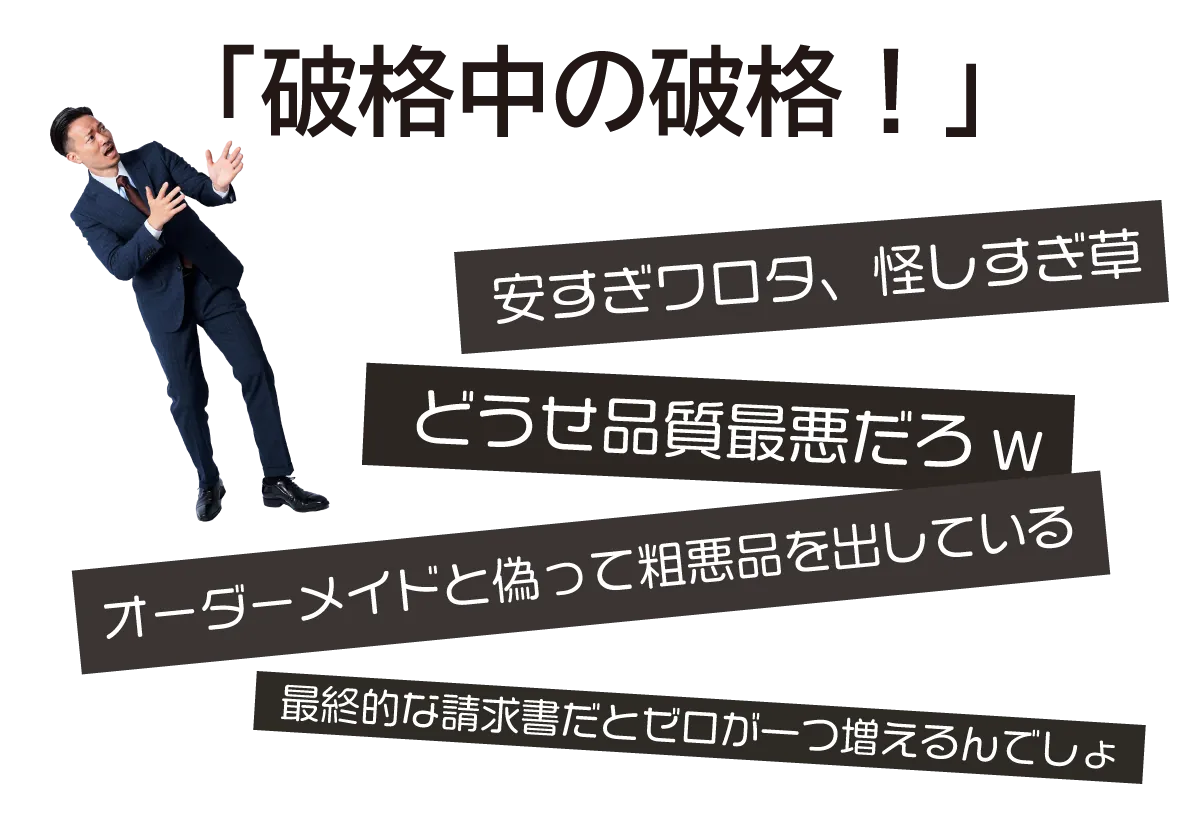 「破格中の破格」「安すぎワロタ、怪しすぎ草」「どうせ品質最悪だろ」「最終的な請求書だとゼロが一つ増えるんでしょ」「オーダーメイドと偽って粗悪品を出している」