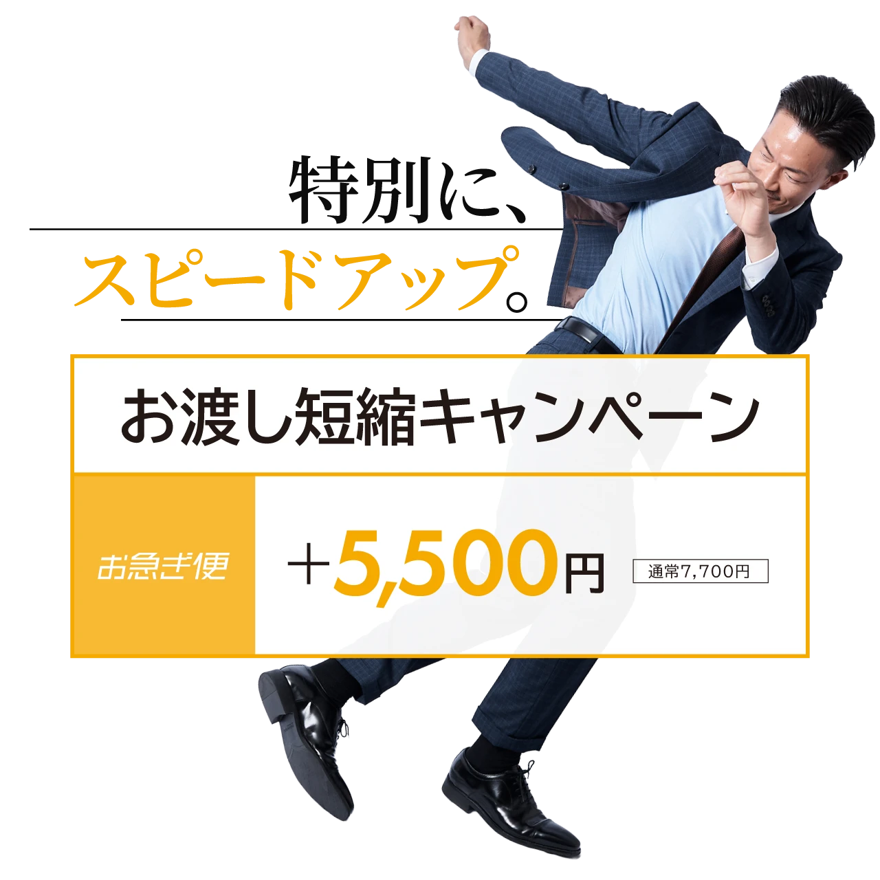 特別に、スピードアップ。「お渡し短縮キャンペーン」お急ぎ便 +5,500円（通常7,700円）